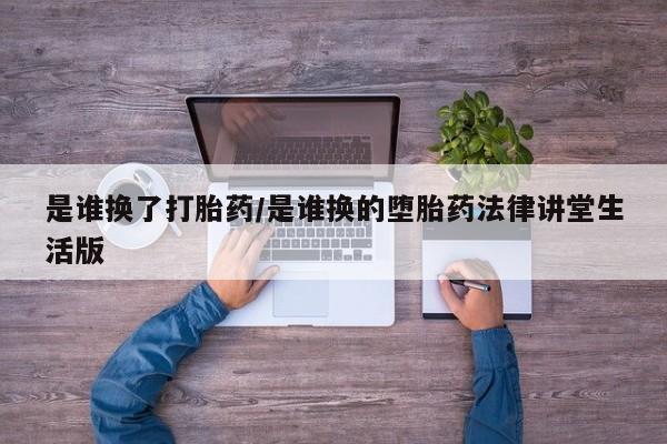 打胎药私人店付一半发货是谁换了打胎药/是谁换的堕胎药法律讲堂生活版