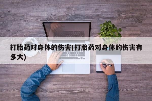 打胎药私人店付一半发货打胎药对身体的伤害(打胎药对身体的伤害有多大)