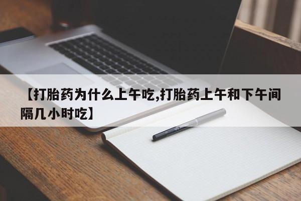 打胎药私人店付一半发货【打胎药为什么上午吃,打胎药上午和下午间隔几小时吃】