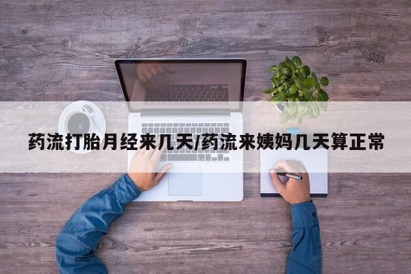 打胎药私人店付一半发货药流打胎月经来几天/药流来姨妈几天算正常