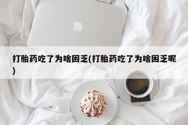 打胎药私人店付一半发货打胎药吃了为啥困乏(打胎药吃了为啥困乏呢)