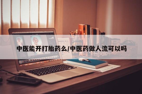 打胎药私人店付一半发货中医能开打胎药么/中医药做人流可以吗