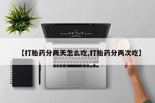 打胎药私人店付一半发货【打胎药分两天怎么吃,打胎药分两次吃】