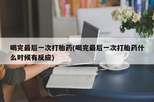 打胎药私人店付一半发货喝完最后一次打胎药(喝完最后一次打胎药什么时候有反应)