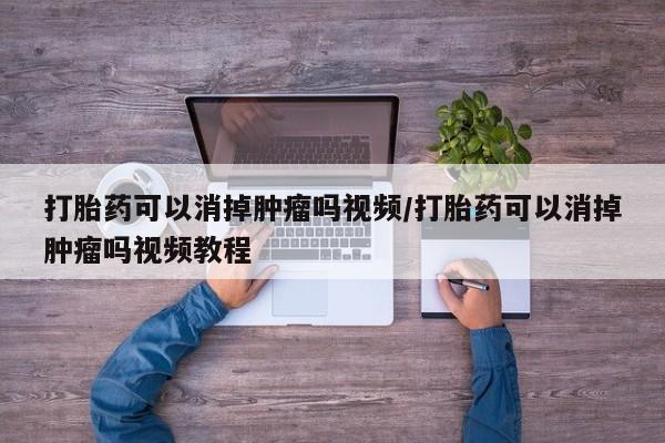 打胎药私人店付一半发货打胎药可以消掉肿瘤吗视频/打胎药可以消掉肿瘤吗视频教程