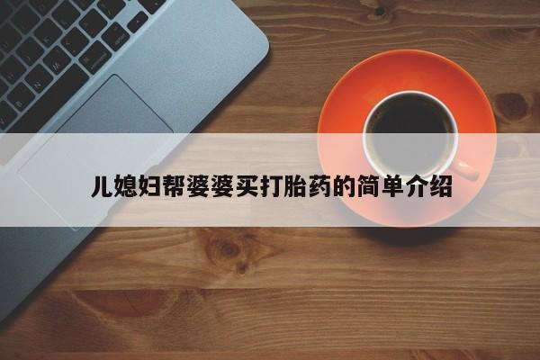 打胎药私人店付一半发货儿媳妇帮婆婆买打胎药的简单介绍