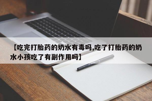 打胎药私人店付一半发货【吃完打胎药的奶水有毒吗,吃了打胎药的奶水小孩吃了有副作用吗】