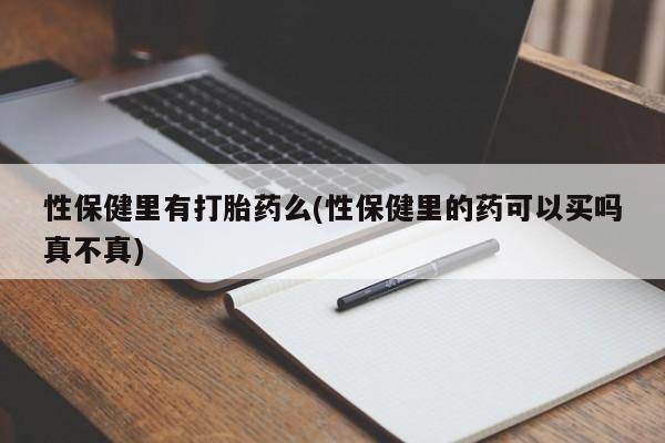 打胎药私人店付一半发货性保健里有打胎药么(性保健里的药可以买吗真不真)