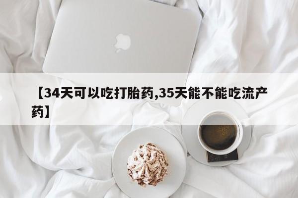 打胎药私人店付一半发货【34天可以吃打胎药,35天能不能吃流产药】