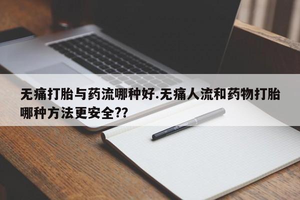 打胎药私人店付一半发货无痛打胎与药流哪种好.无痛人流和药物打胎哪种方法更安全??