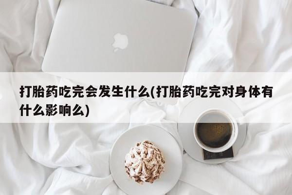 打胎药私人店付一半发货打胎药吃完会发生什么(打胎药吃完对身体有什么影响么)