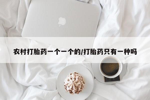 打胎药私人店付一半发货农村打胎药一个一个的/打胎药只有一种吗