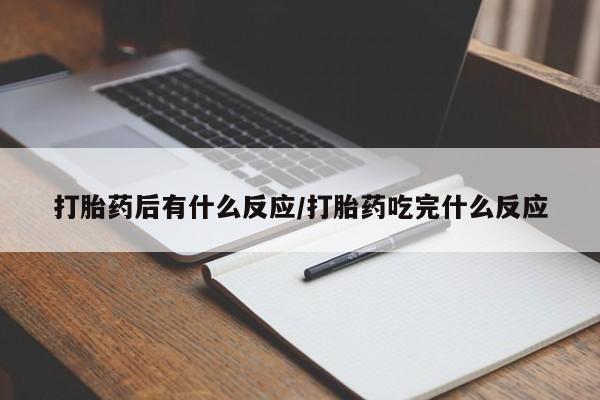 打胎药私人店付一半发货打胎药后有什么反应/打胎药吃完什么反应