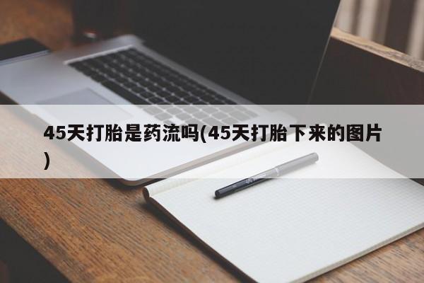 打胎药私人店付一半发货45天打胎是药流吗(45天打胎下来的图片)
