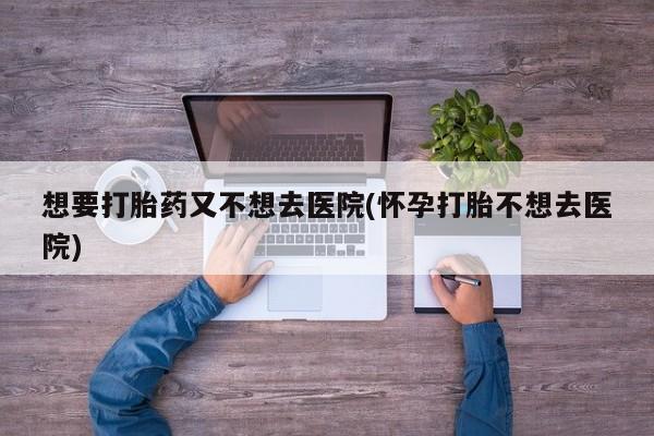 打胎药私人店付一半发货想要打胎药又不想去医院(怀孕打胎不想去医院)