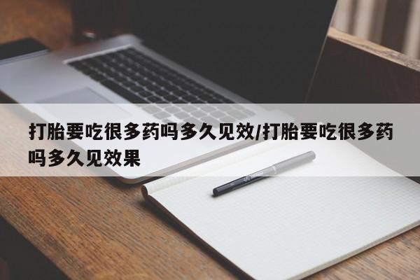 打胎药私人店付一半发货打胎要吃很多药吗多久见效/打胎要吃很多药吗多久见效果